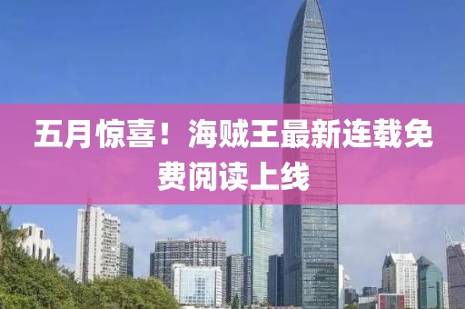 五月惊喜！海贼王最新连载免费阅读上线