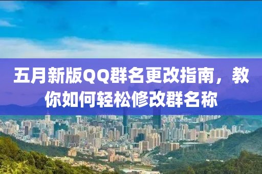 五月新版QQ群名更改指南，教你如何轻松修改群名称