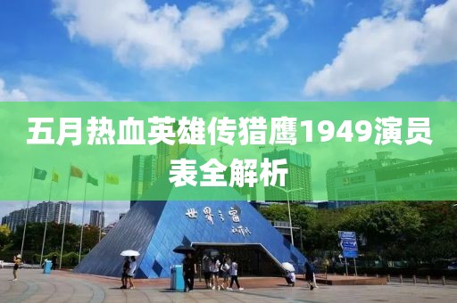 五月热血英雄传猎鹰1949演员表全解析