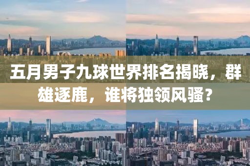 五月男子九球世界排名揭晓，群雄逐鹿，谁将独领风骚？