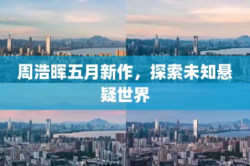 周浩晖五月新作，探索未知悬疑世界