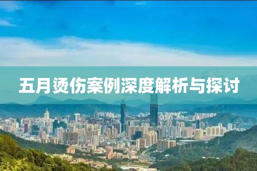 五月烫伤案例深度解析与探讨