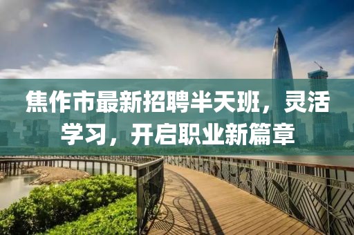 焦作市最新招聘半天班，灵活学习，开启职业新篇章