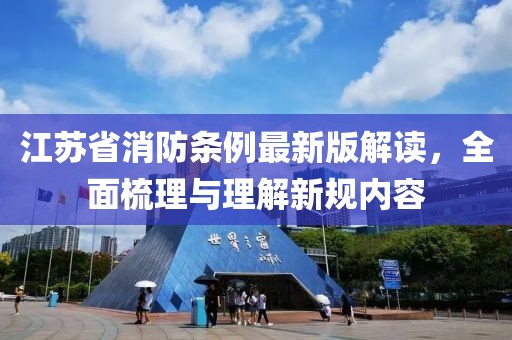 江苏省消防条例最新版解读，全面梳理与理解新规内容