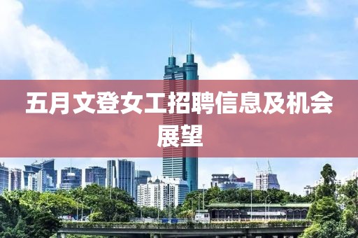 五月文登女工招聘信息及机会展望