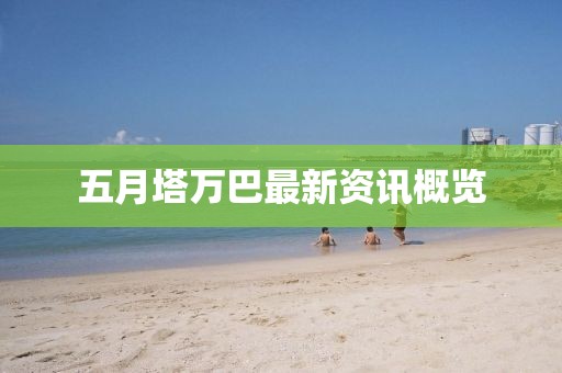 五月塔万巴最新资讯概览