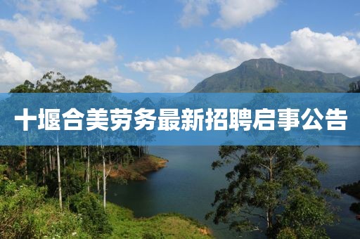 十堰合美劳务最新招聘启事公告