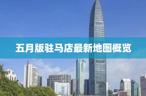五月版驻马店最新地图概览