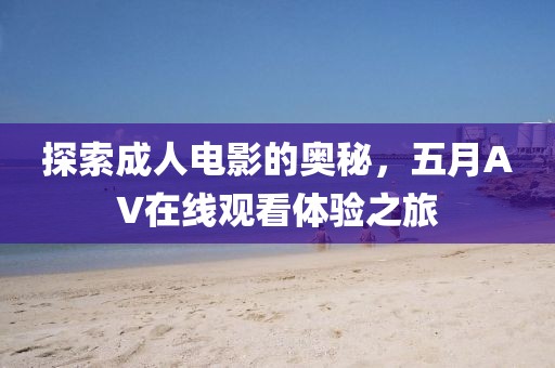 探索成人电影的奥秘，五月AV在线观看体验之旅