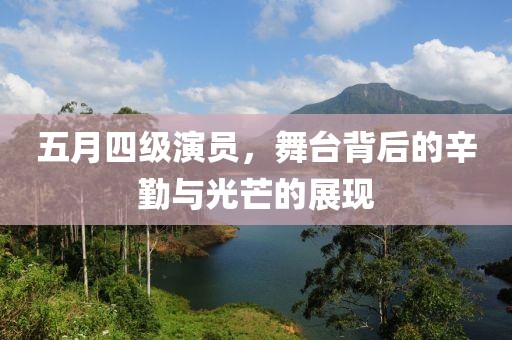 五月四级演员，舞台背后的辛勤与光芒的展现