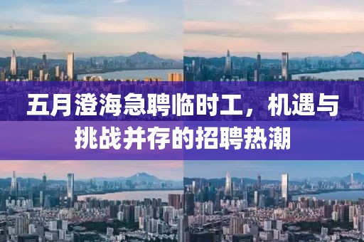 五月澄海急聘临时工，机遇与挑战并存的招聘热潮