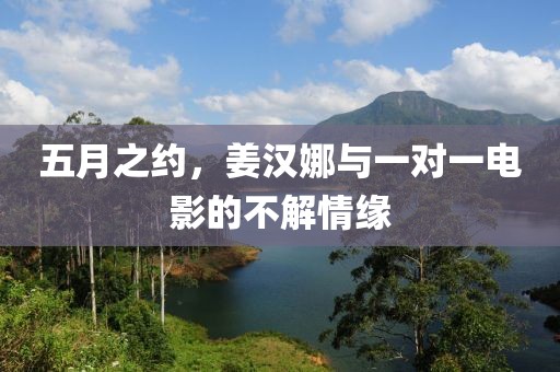 五月之约，姜汉娜与一对一电影的不解情缘