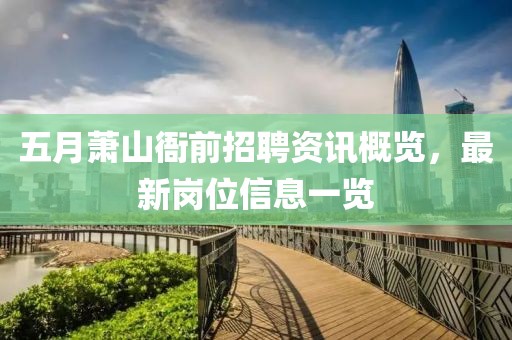五月萧山衙前招聘资讯概览，最新岗位信息一览