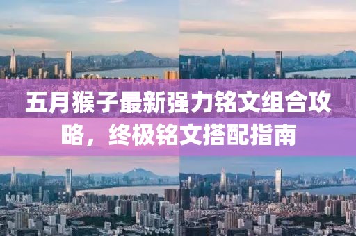 五月猴子最新强力铭文组合攻略，终极铭文搭配指南