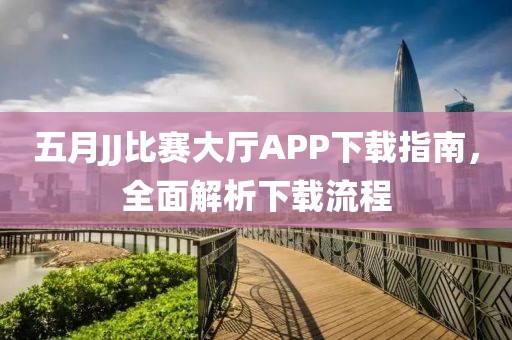 五月JJ比赛大厅APP下载指南，全面解析下载流程