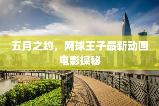 五月之约，网球王子最新动画电影探秘