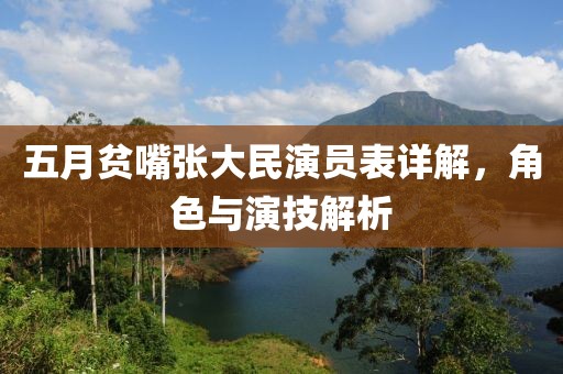 五月贫嘴张大民演员表详解，角色与演技解析