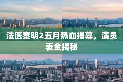 法医秦明2五月热血揭幕，演员表全揭秘