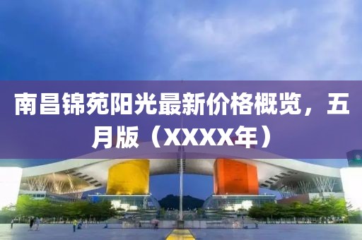 南昌锦苑阳光最新价格概览，五月版（XXXX年）