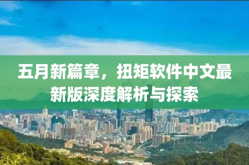 五月新篇章，扭矩软件中文最新版深度解析与探索