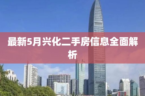 最新5月兴化二手房信息全面解析