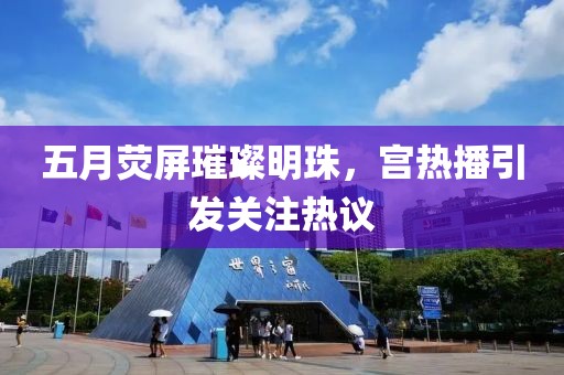 五月荧屏璀璨明珠，宫热播引发关注热议