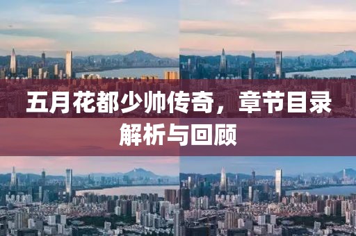 五月花都少帅传奇，章节目录解析与回顾
