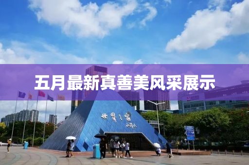 五月最新真善美风采展示