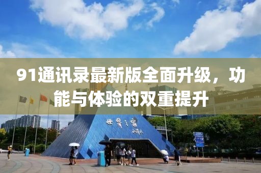 91通讯录最新版全面升级，功能与体验的双重提升