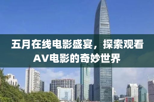 五月在线电影盛宴，探索观看AV电影的奇妙世界