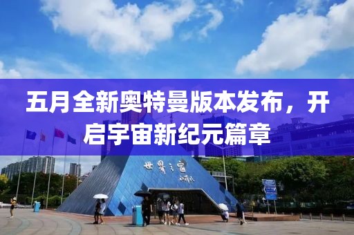 五月全新奥特曼版本发布，开启宇宙新纪元篇章
