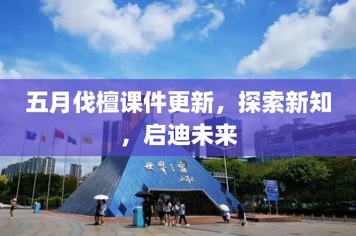 五月伐檀课件更新，探索新知，启迪未来