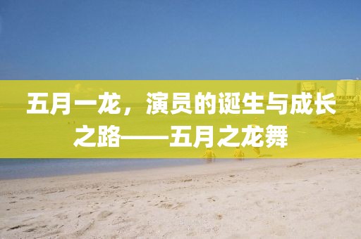 五月一龙，演员的诞生与成长之路——五月之龙舞