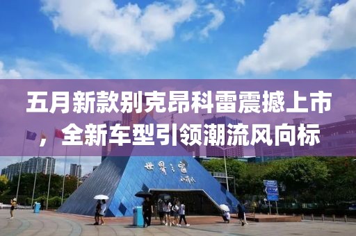 五月新款别克昂科雷震撼上市，全新车型引领潮流风向标