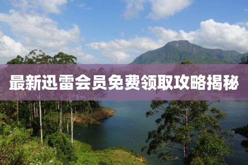 最新迅雷会员免费领取攻略揭秘