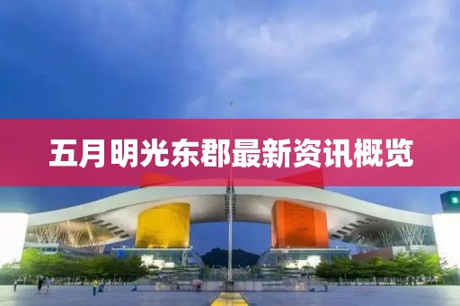五月明光东郡最新资讯概览
