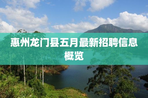 惠州龙门县五月最新招聘信息概览