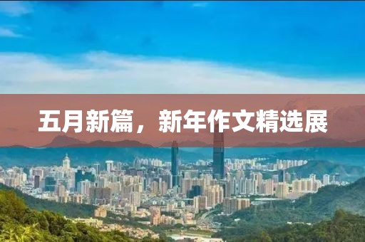 五月新篇，新年作文精选展