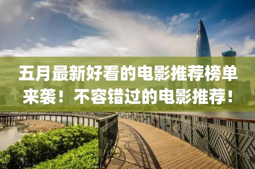 五月最新好看的电影推荐榜单来袭！不容错过的电影推荐！