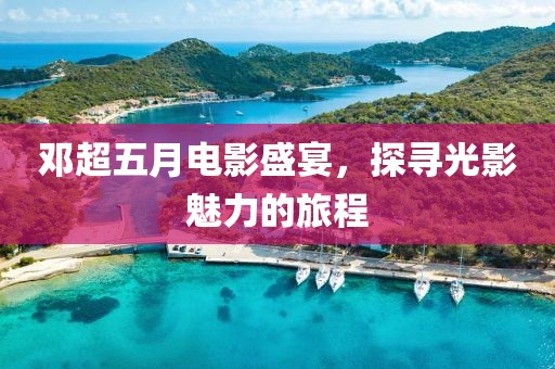 邓超五月电影盛宴，探寻光影魅力的旅程