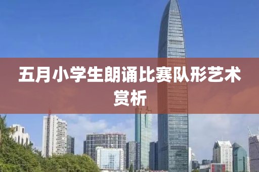 五月小学生朗诵比赛队形艺术赏析