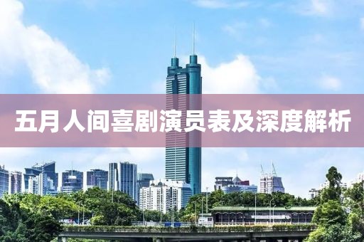 五月人间喜剧演员表及深度解析