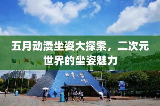 五月动漫坐姿大探索，二次元世界的坐姿魅力