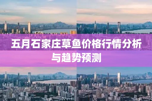 五月石家庄草鱼价格行情分析与趋势预测