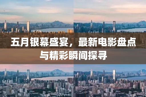 五月银幕盛宴，最新电影盘点与精彩瞬间探寻