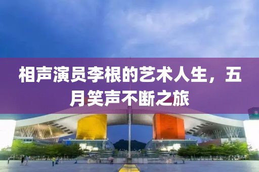 相声演员李根的艺术人生，五月笑声不断之旅