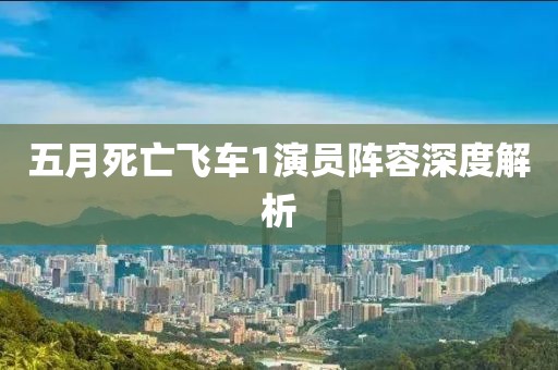 五月死亡飞车1演员阵容深度解析