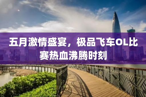 五月激情盛宴，极品飞车OL比赛热血沸腾时刻