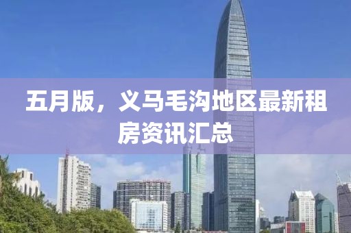 五月版，义马毛沟地区最新租房资讯汇总