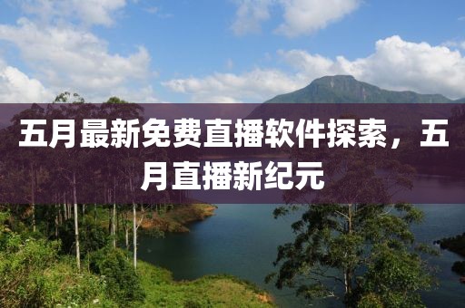 五月最新免费直播软件探索，五月直播新纪元